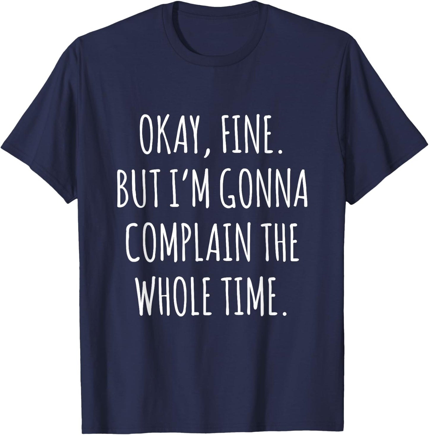Okay Fine But I am Gonna Complain The Whole Time T-Shirt - T-Shirt | Navy