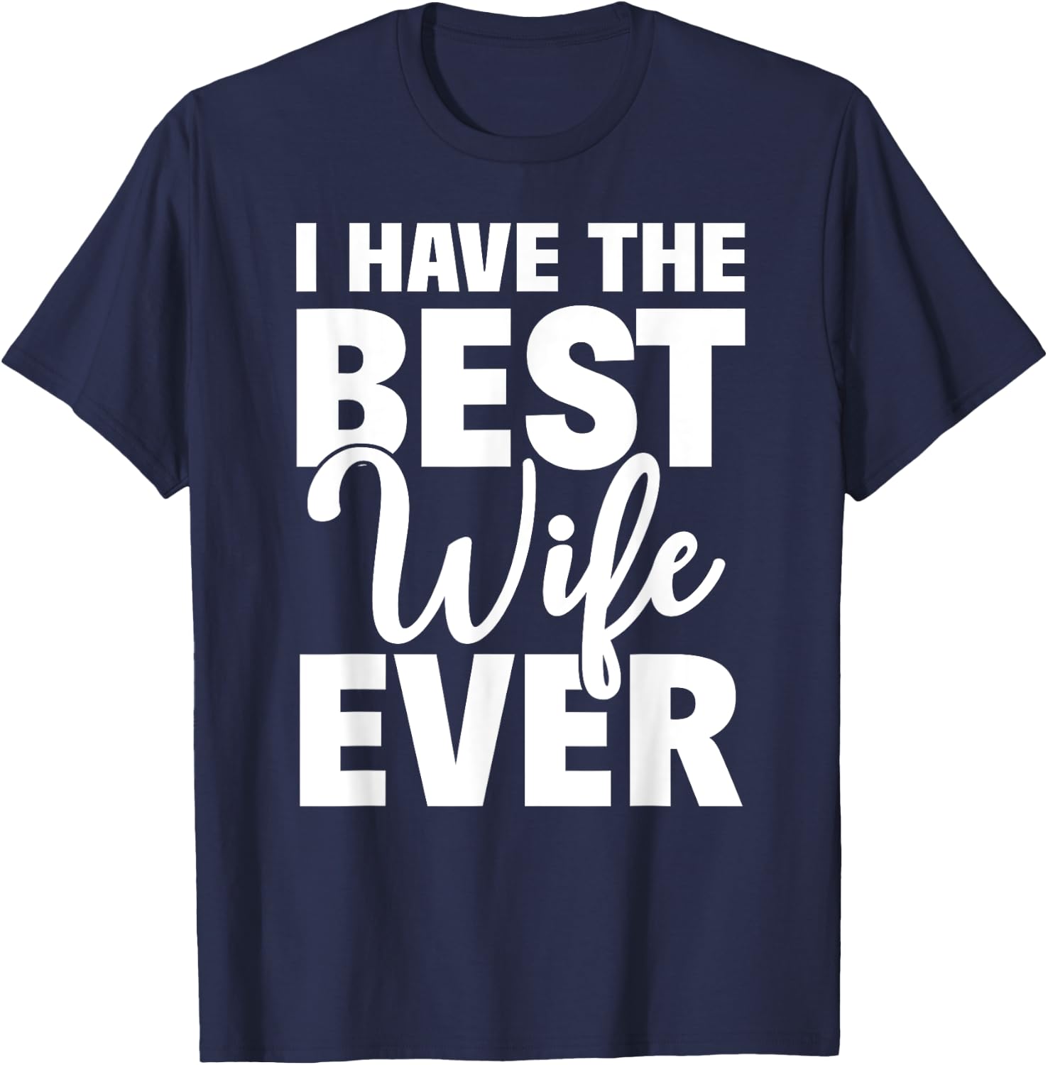 I Have The Best Wife Ever Funny Husband Gift T-Shirt - T-Shirt | Navy
