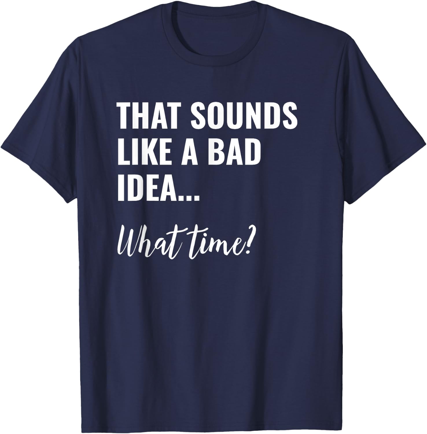 That Sounds Like a Bad Idea What Time Shirt,Lets Do It Funny T-Shirt - T-Shirt | Navy