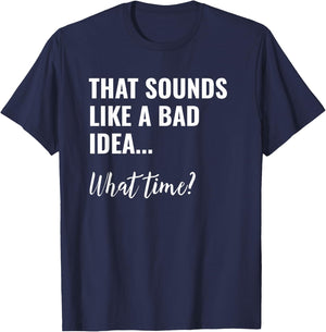 That Sounds Like a Bad Idea What Time Shirt,Lets Do It Funny T-Shirt - T-Shirt | Navy