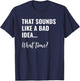 That Sounds Like a Bad Idea What Time Shirt,Lets Do It Funny T-Shirt - T-Shirt | Navy