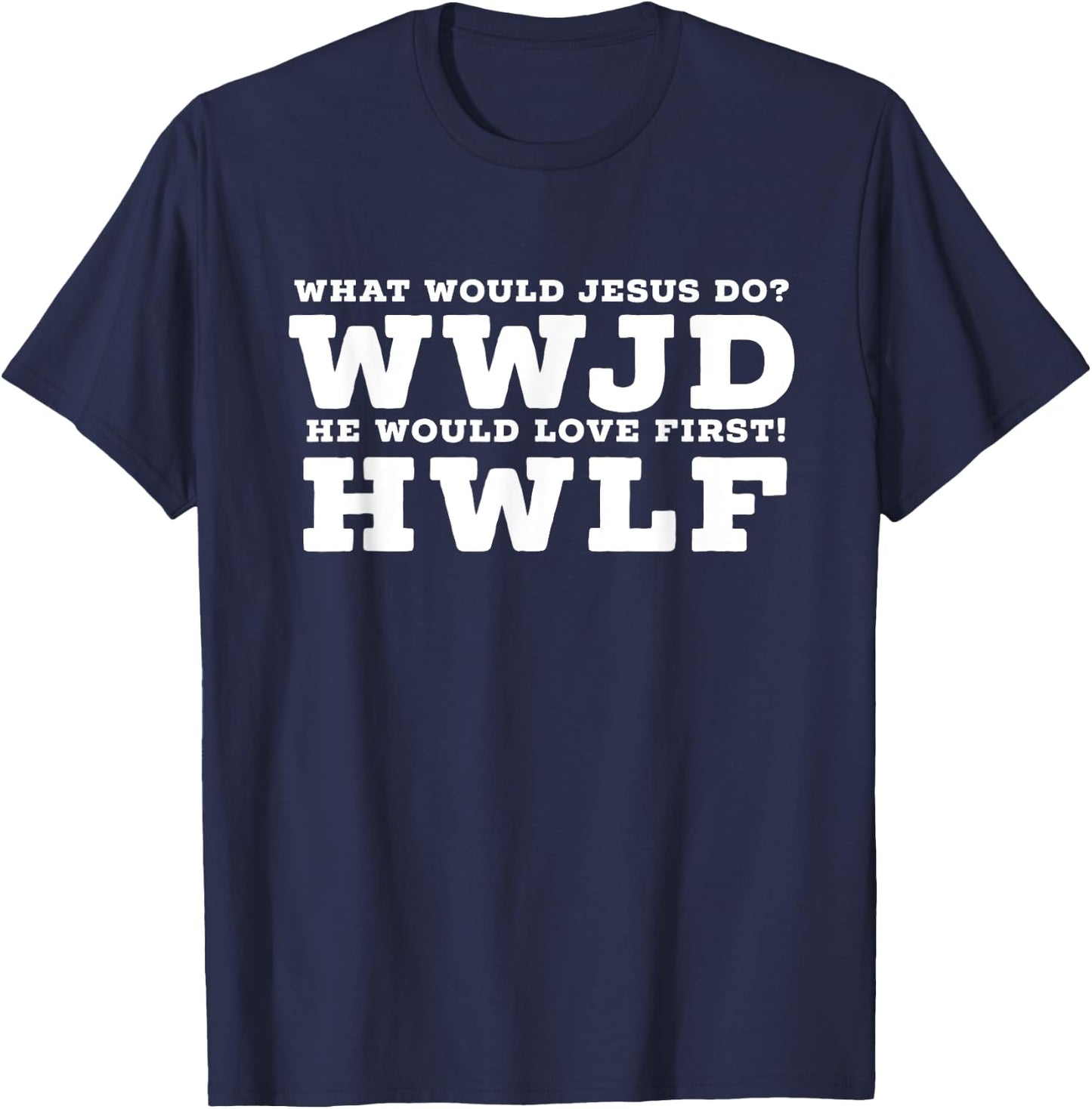 What Would Jesus Do? He Would Love First! - WWJD HWLF T-Shirt - T-Shirt | Navy