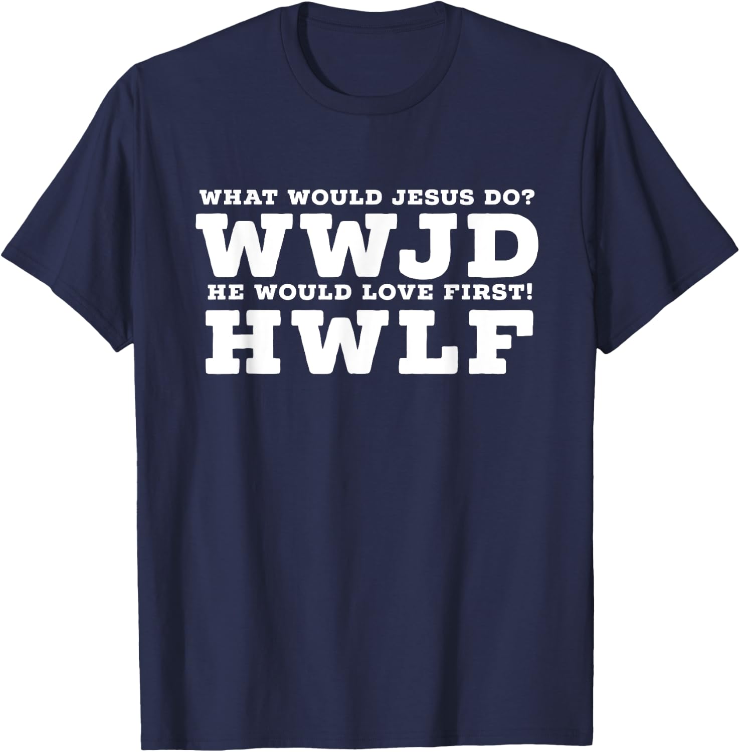 What Would Jesus Do? He Would Love First! - WWJD HWLF T-Shirt - T-Shirt | Navy