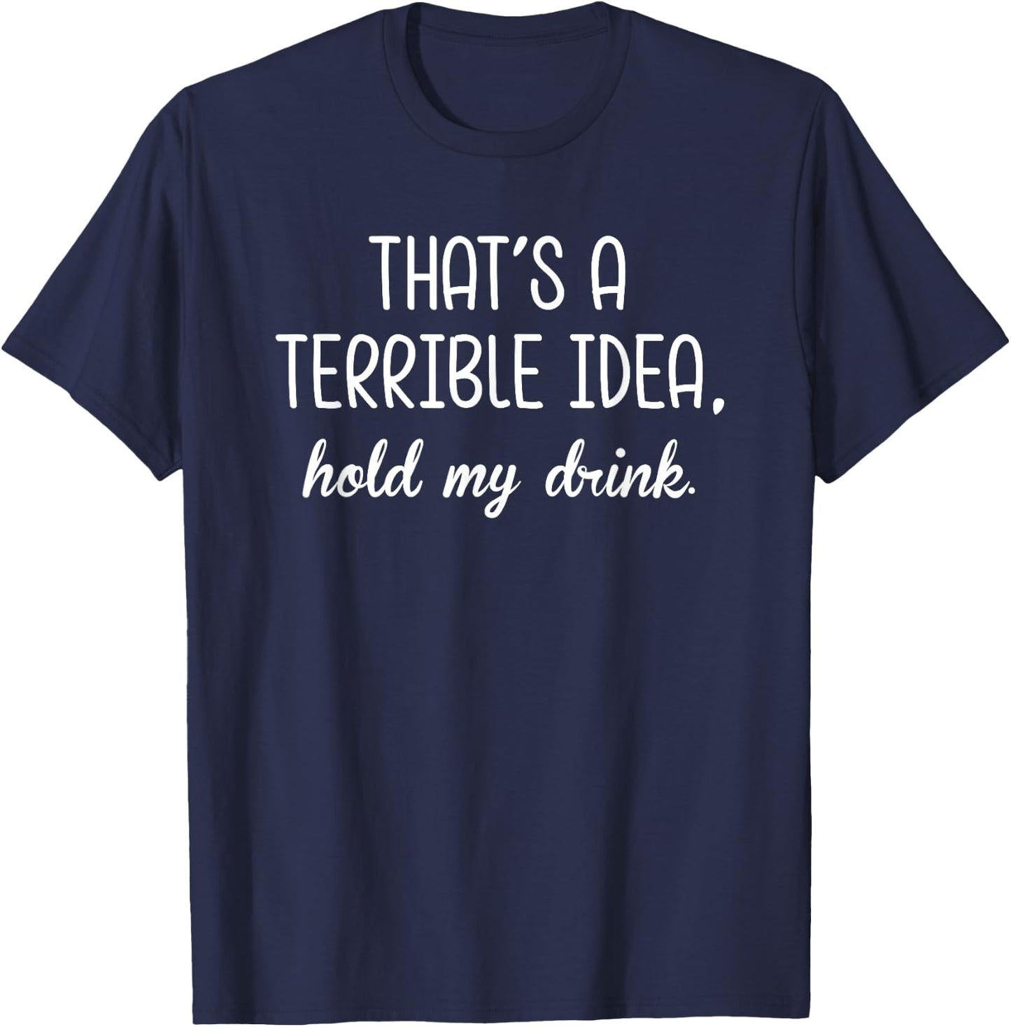 That's A Terrible Horrible Idea Hold My Drink Funny Drinking T-Shirt - T-Shirt | Navy