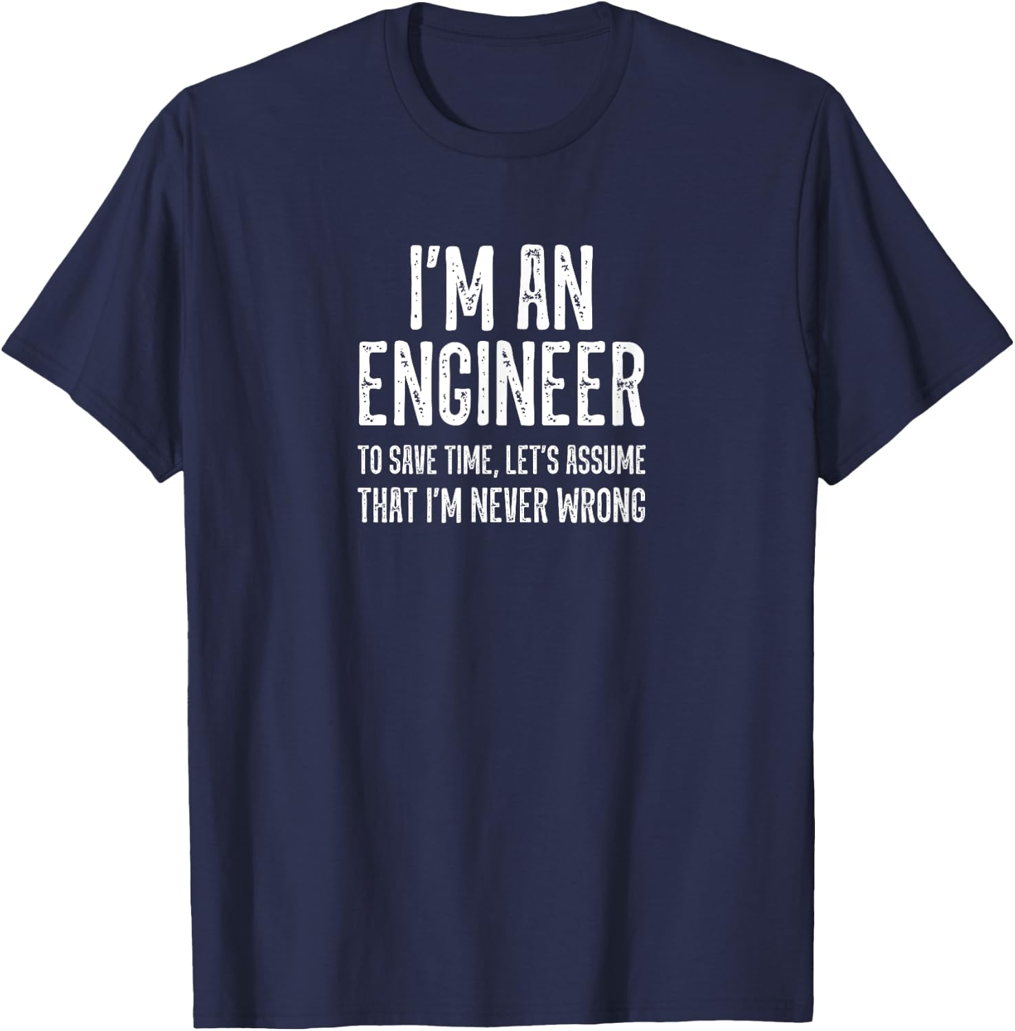 I'm an Engineer To Save Time Let's Assume I'm Never Wrong Lt T-Shirt - T-Shirt | Navy