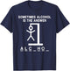 Sometimes Alcohol Is the Answer Funny Quote Saying Meme T-Shirt - T-Shirt | Navy