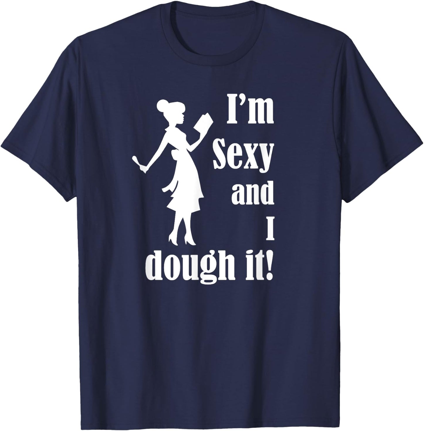 I'm Sexy and I dough it - funny Mother's Day Cook or Chef T-Shirt - T-Shirt | Navy