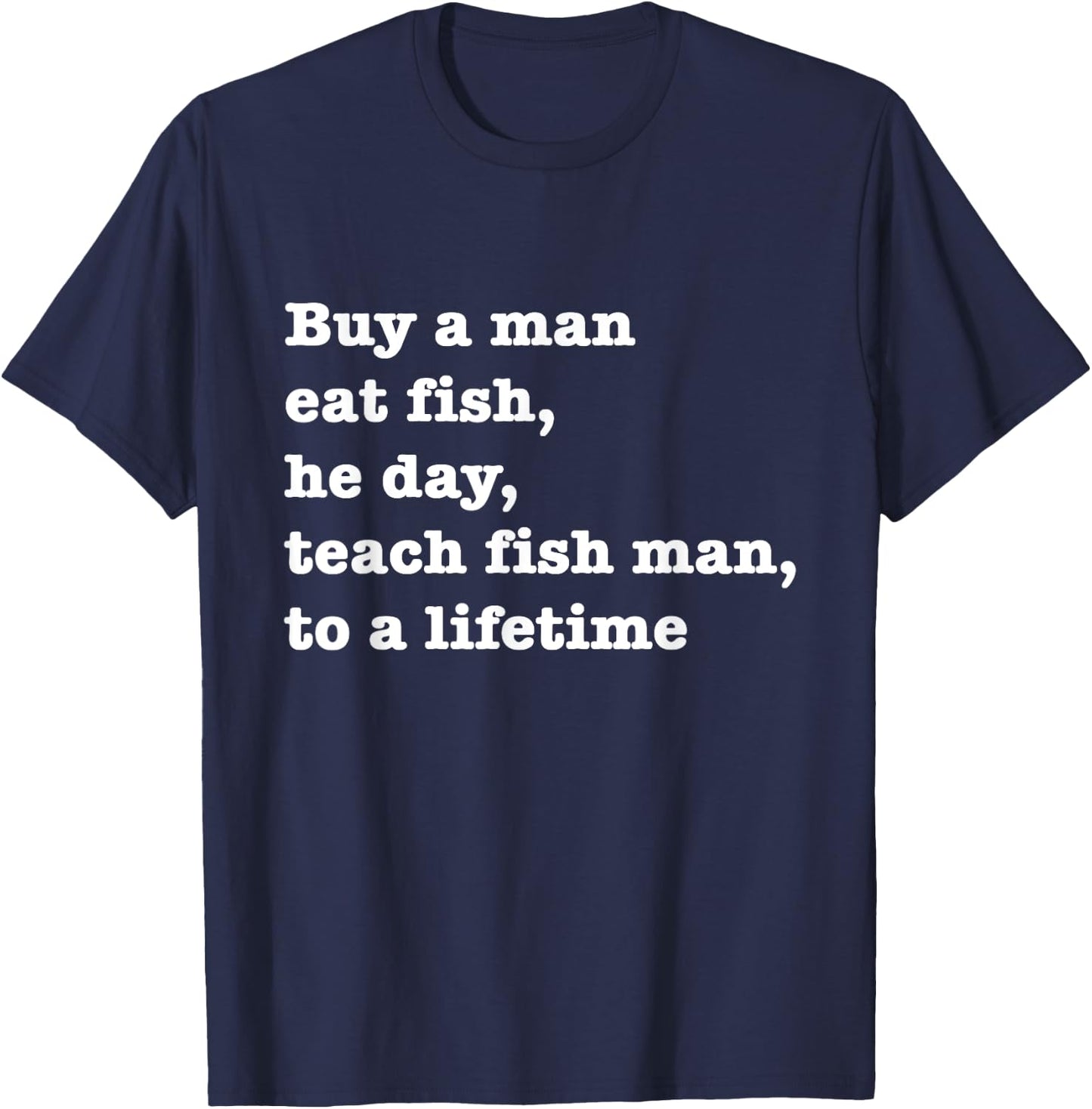 Buy A Man Eat Fish The Day Teach Man To A Life Time Proverb T-Shirt - T-Shirt | Navy