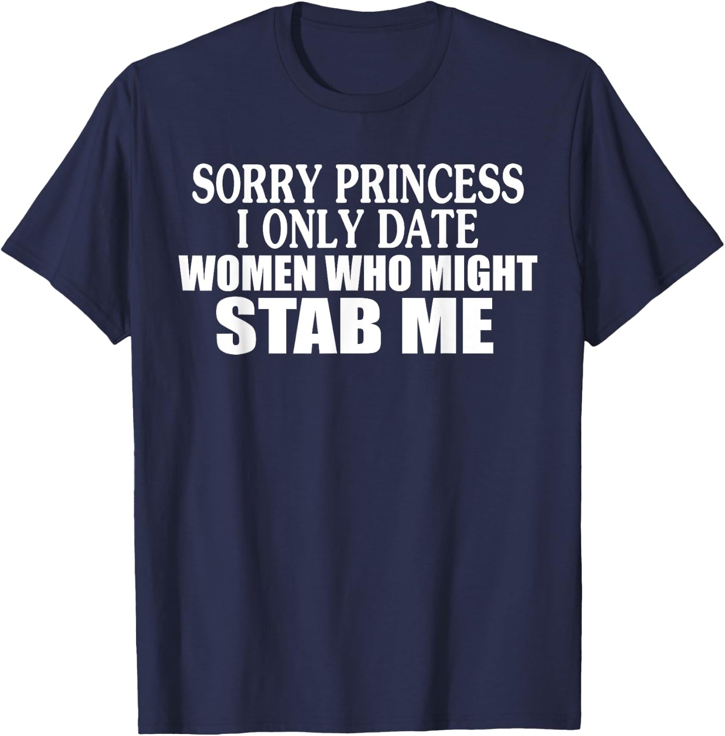 Sorry Princess I Only Date Women Who Might Stab Me T-Shirt - T-Shirt | Navy