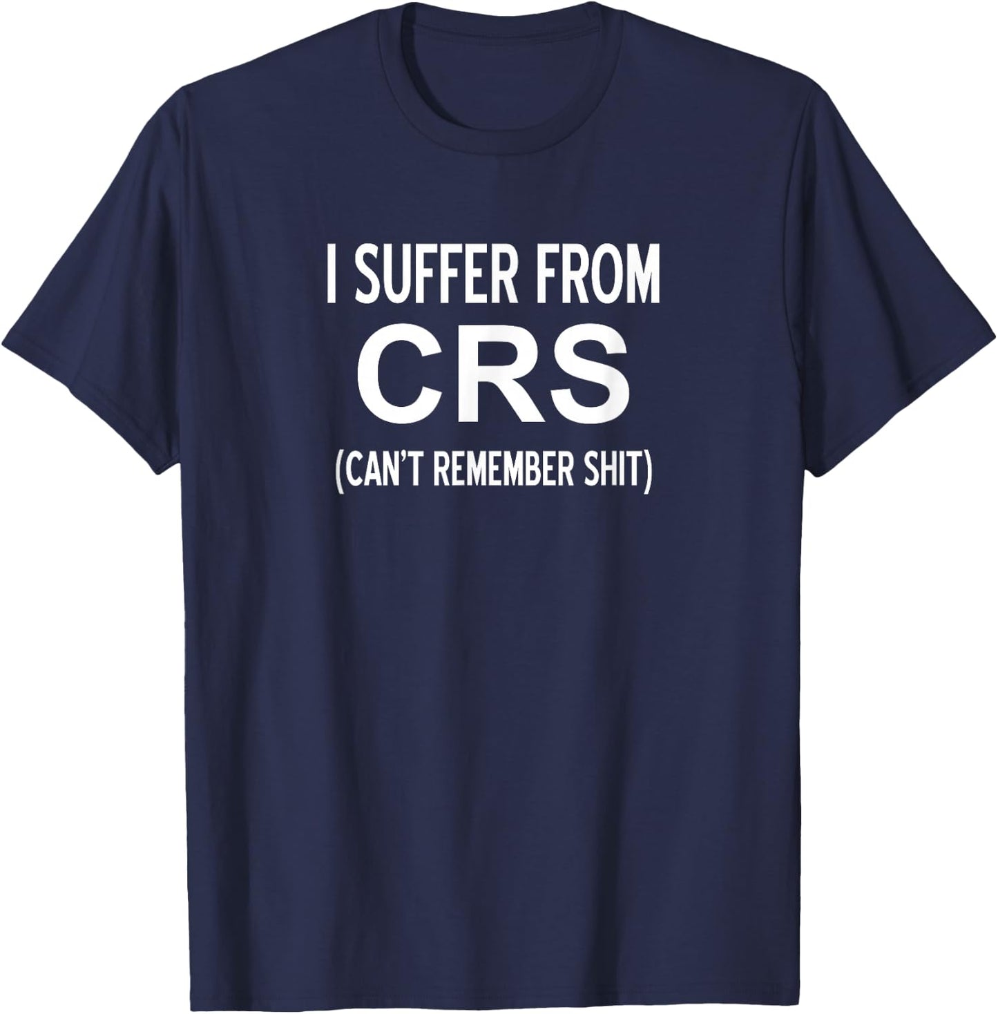 I Suffer From CRS Can't Remember Shit, Sarcastic, Funny T-Shirt - T-Shirt | Navy
