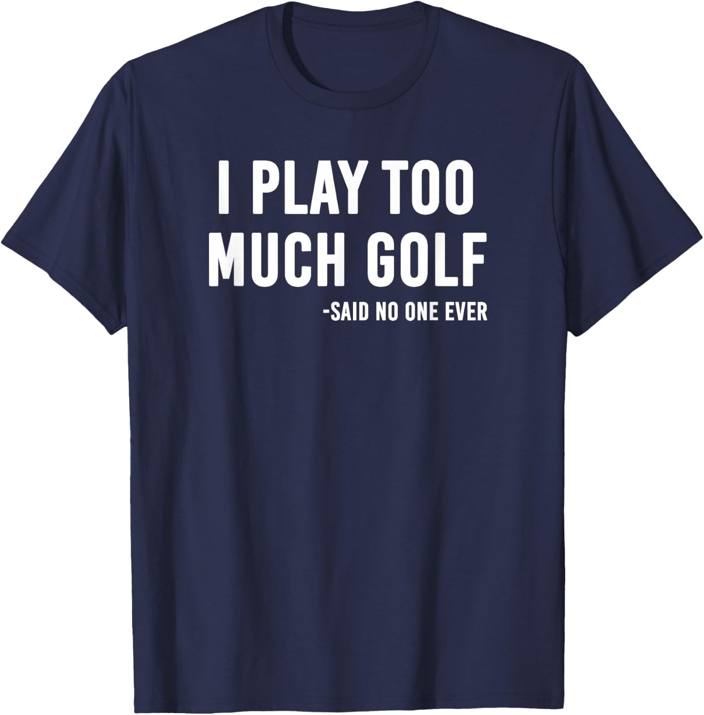 I Play Too Much Golf Said No One T-Shirt - T-Shirt | Navy
