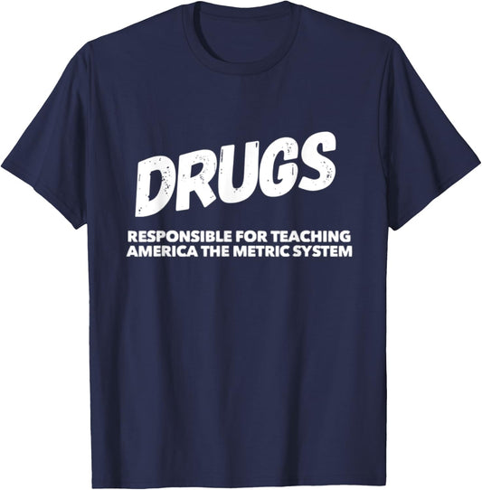 Drugs Responsible For Teaching America Metric System Funny T-Shirt - T-Shirt | Navy