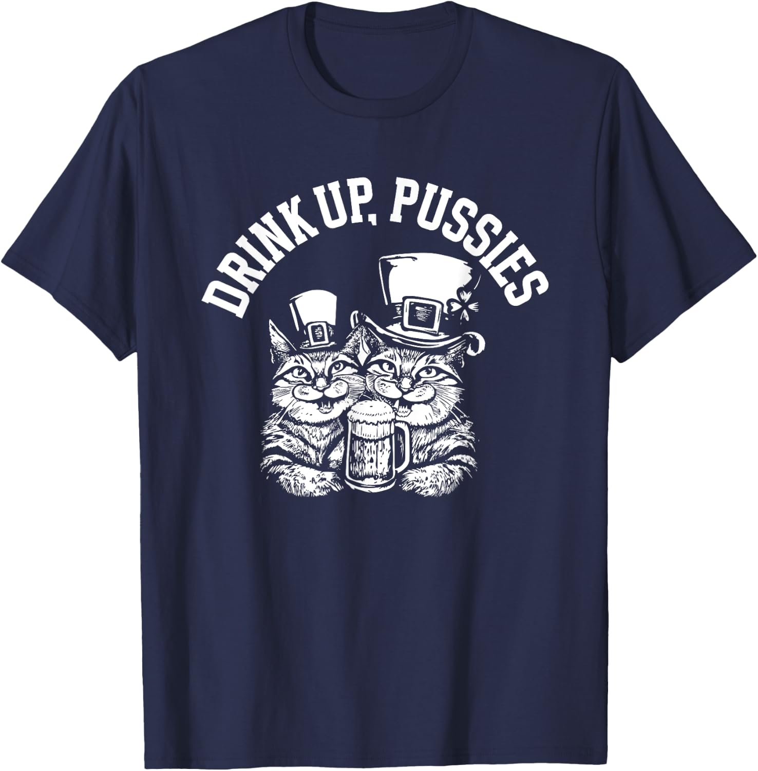 Drink Up Pussies Funny Green St Patricks Day Drinking Humor T-Shirt - T-Shirt | Navy