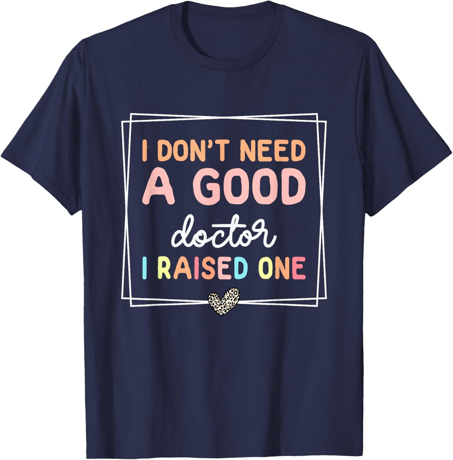 I Don't Need A Doctor I Raised One, Future Doctor New Doctor T-Shirt - T-Shirt | Navy