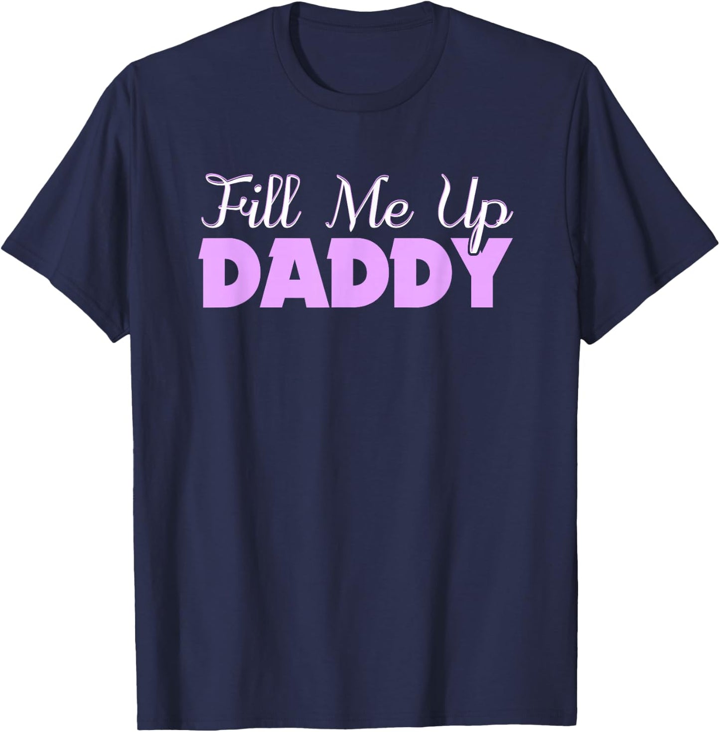 Fill Me Up Daddy Sexy DDLG BDSM Kinky Submissive Dominant T-Shirt - T-Shirt | Navy