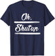 Sarcastic Quotes Oh, Shut Up . T-Shirt - T-Shirt | Navy