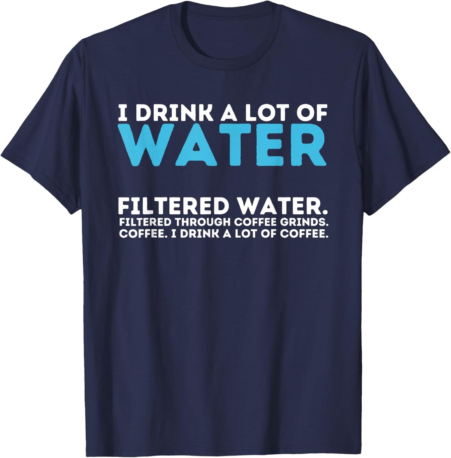 I Drink A Lot Of Water - Funny Coffee Lover Caffeine Joke T-Shirt - T-Shirt | Navy