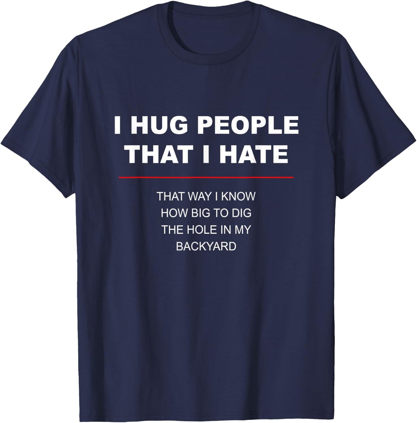 I HUG PEOPLE I HATE That Way I Know How Big to Dig the Hole T-Shirt - T-Shirt | Navy