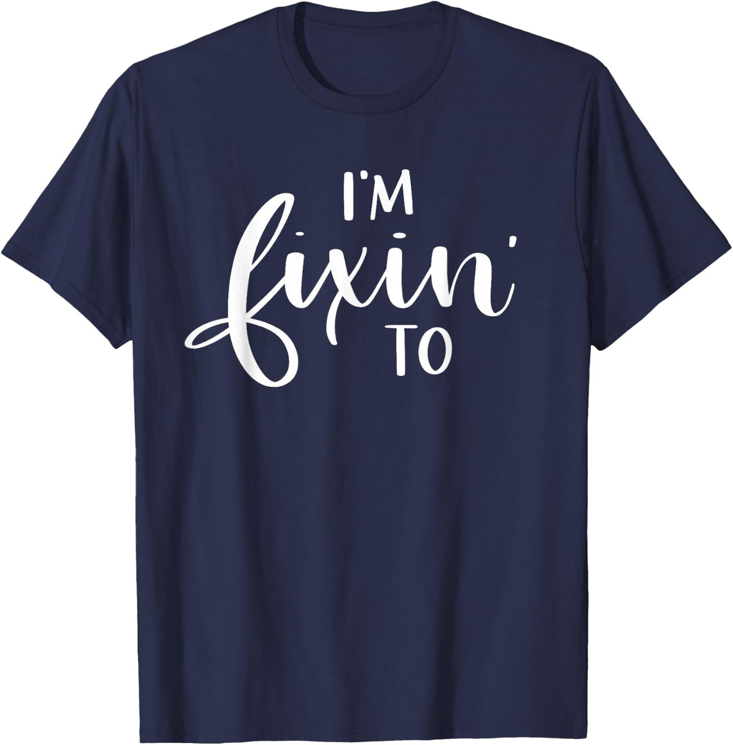 I'm Fixin' To Funny Women Men Southern Sayings Gift T-Shirt - T-Shirt | Navy