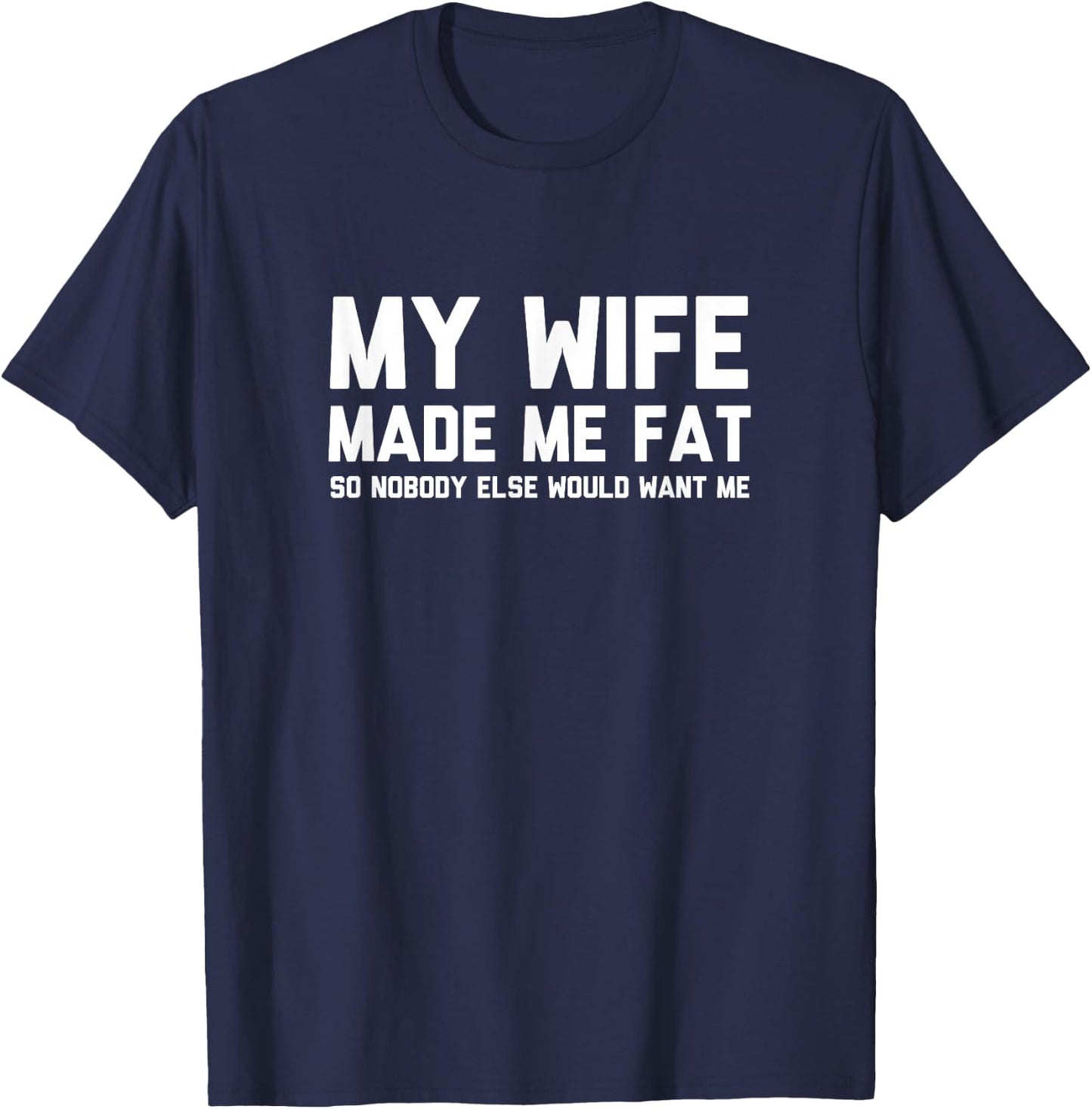 My Wife Made Me Fat So Nobody Else Would Want Me T-Shirt - T-Shirt | Navy