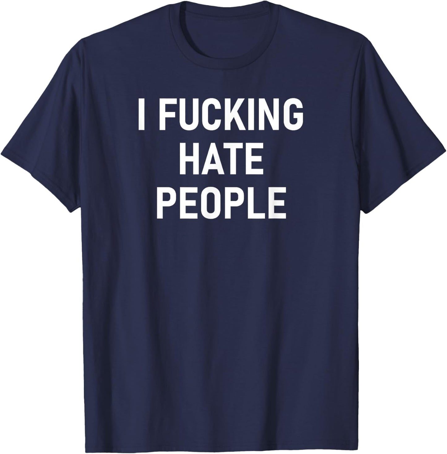 I Fucking Hate People, Funny, Joke, Sarcastic, Family T-Shirt - T-Shirt | Navy