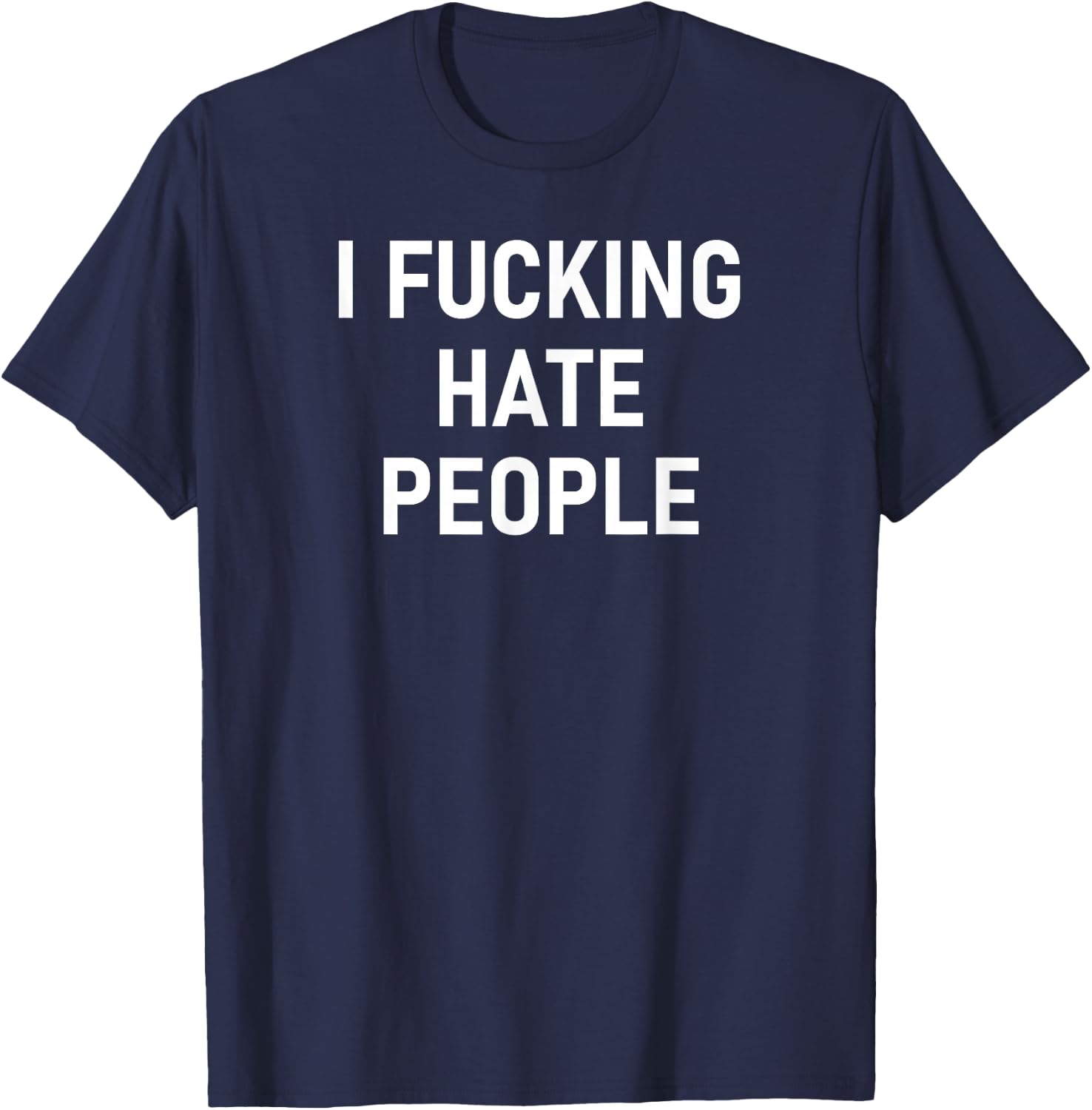 I Fucking Hate People, Funny, Joke, Sarcastic, Family T-Shirt - T-Shirt | Navy