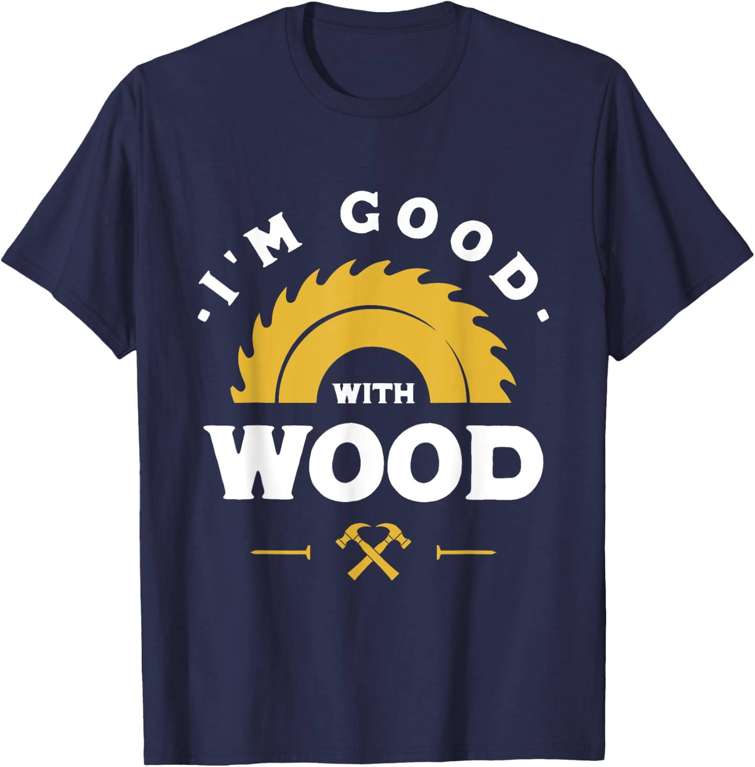 I'm Good With Wood - Woodworking Gift T-Shirt - T-Shirt | Navy