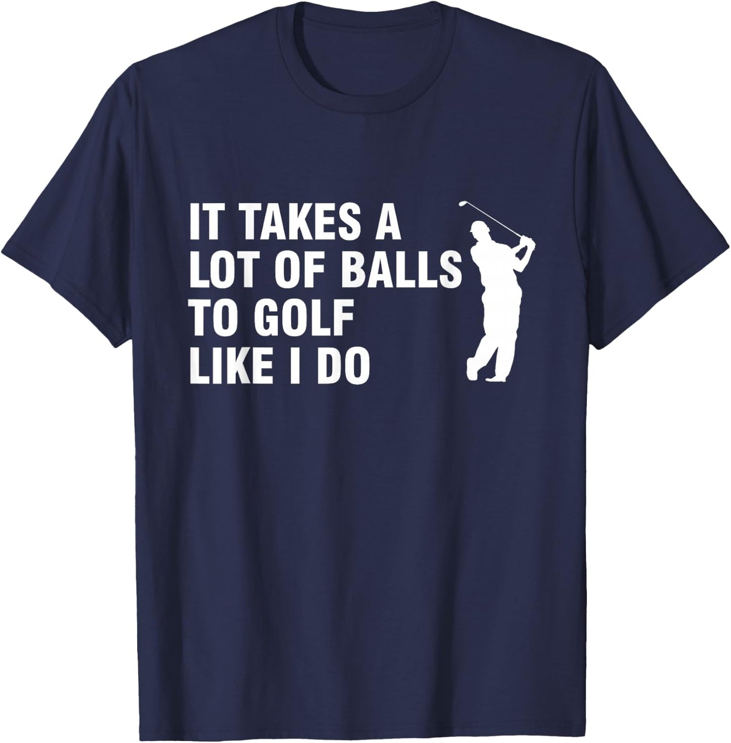 It Takes A Lot Of Balls To Golf Like I Do T-Shirt - T-Shirt | Navy