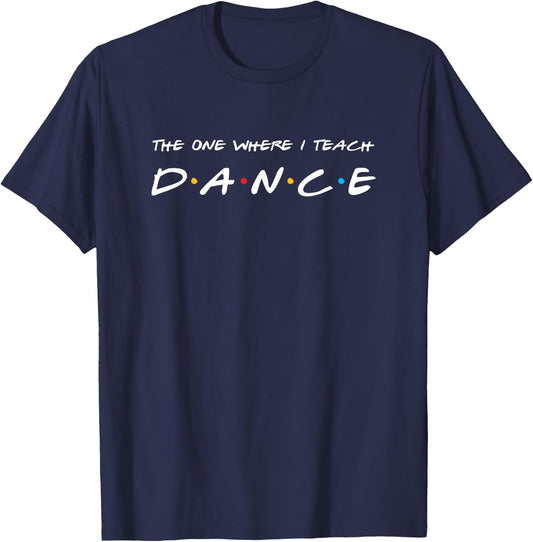 The One Where I Teach Dance Teacher T-Shirt - T-Shirt | Navy