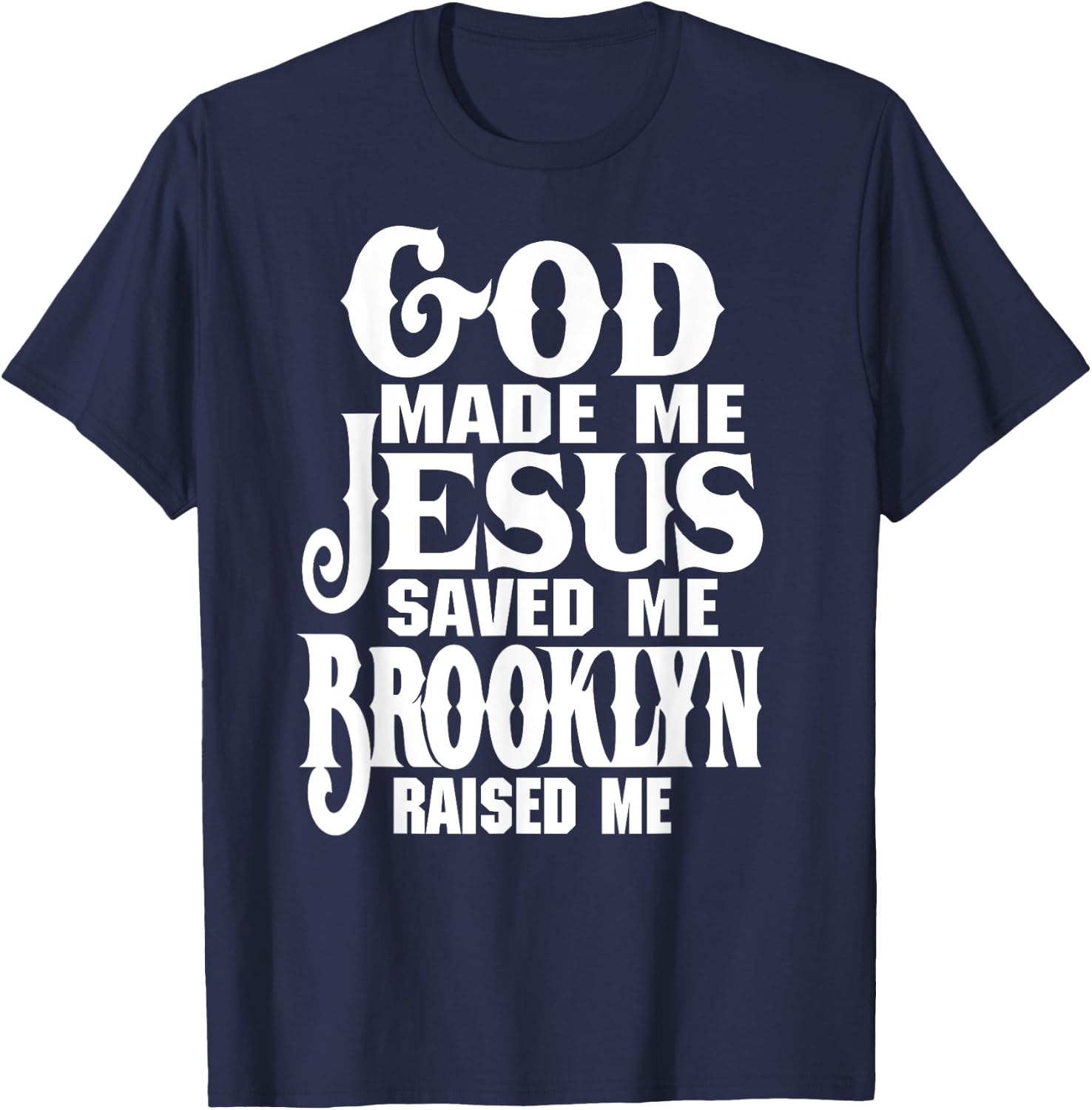 God Made Me Jesus Saved Me Brooklyn Raised Me Love Brooklyn T-Shirt - T-Shirt | Navy