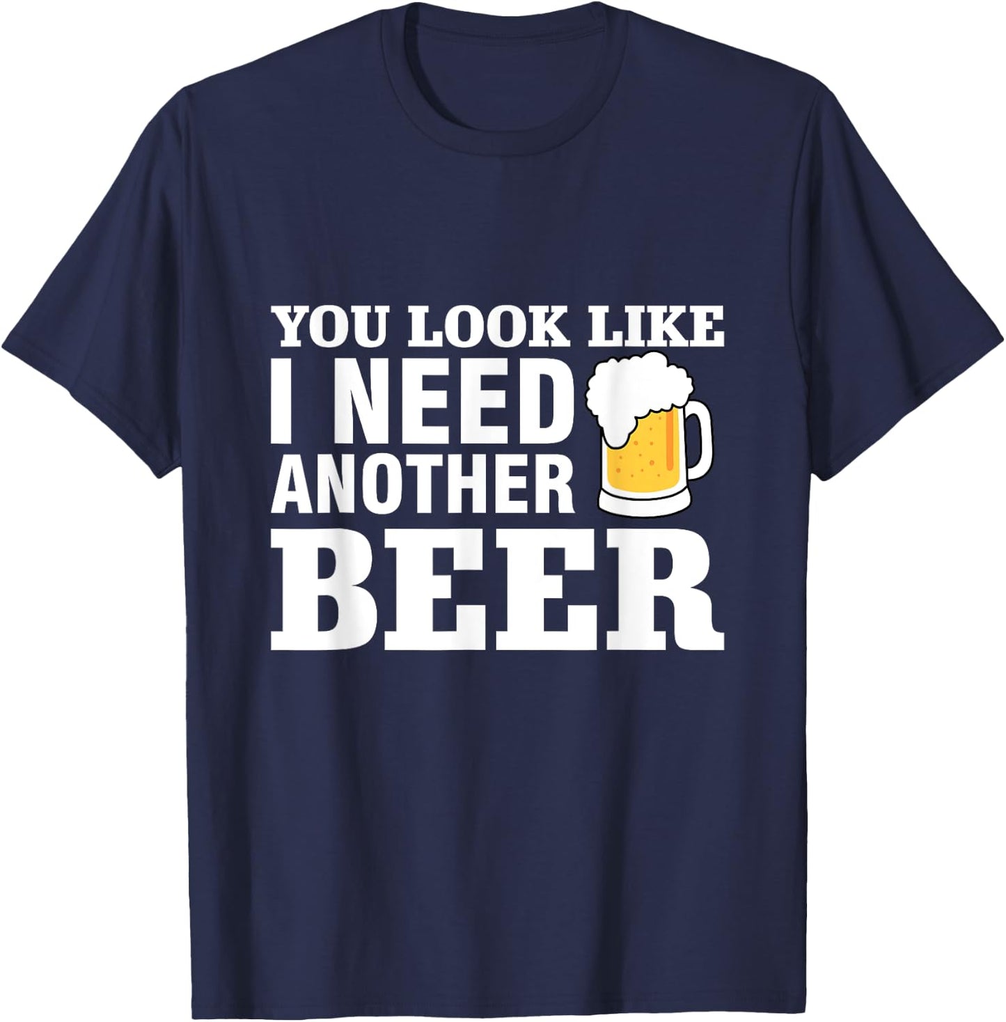 You Look Like I Need Another Beer T-Shirt - T-Shirt | Navy