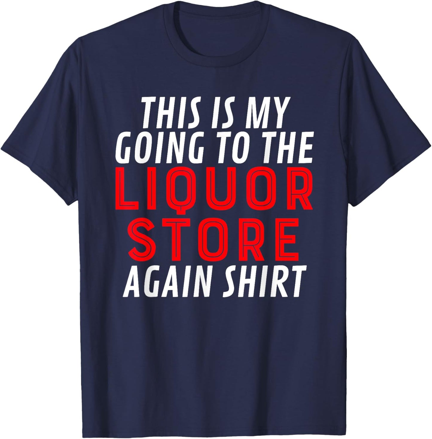 This Is My Going To The Liquor Store Again Drinking Quote T-Shirt - T-Shirt | Navy