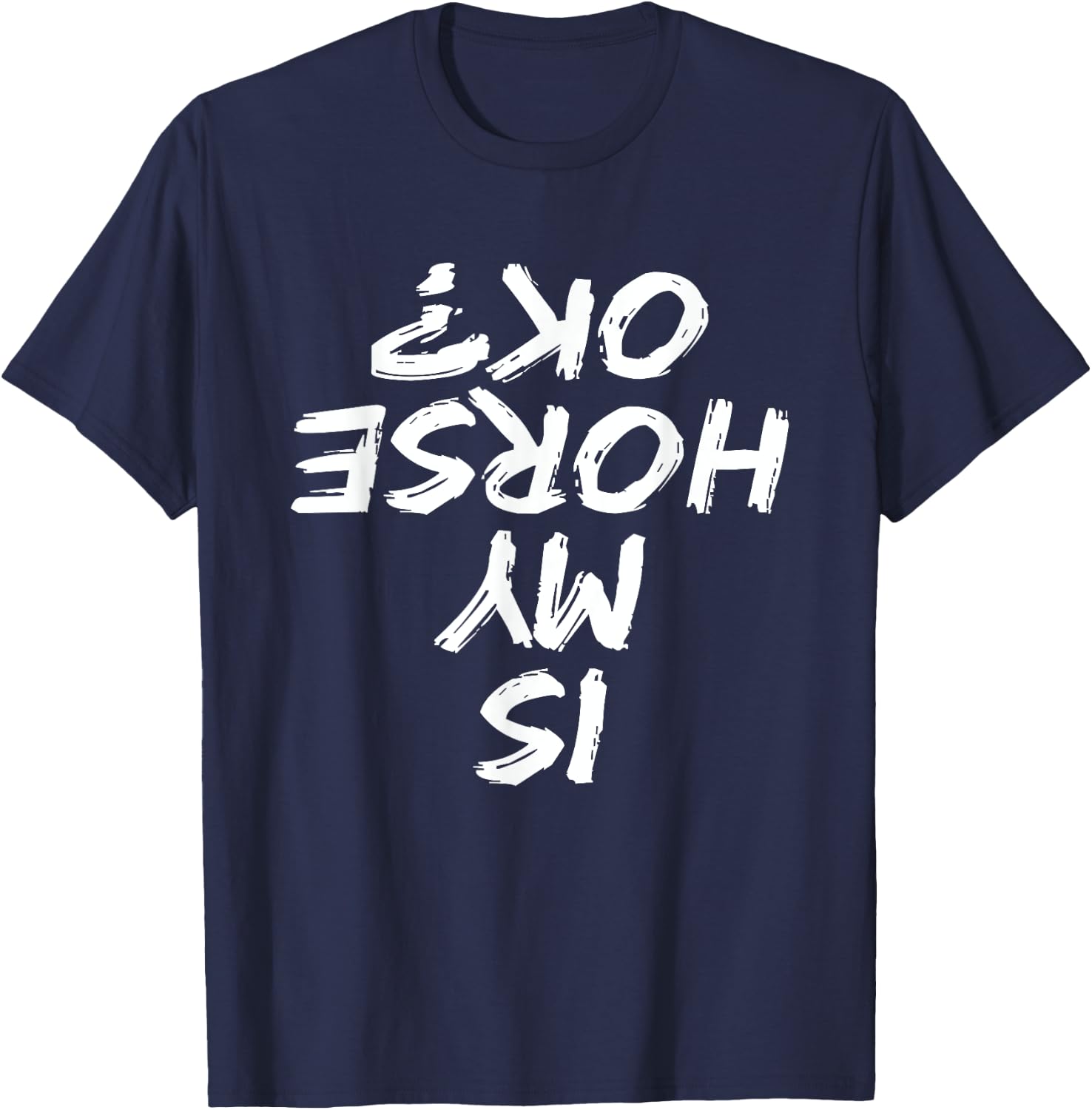Horseback Riding Funny saying Is My Horse OK Horses Quotes T-Shirt - T-Shirt | Navy