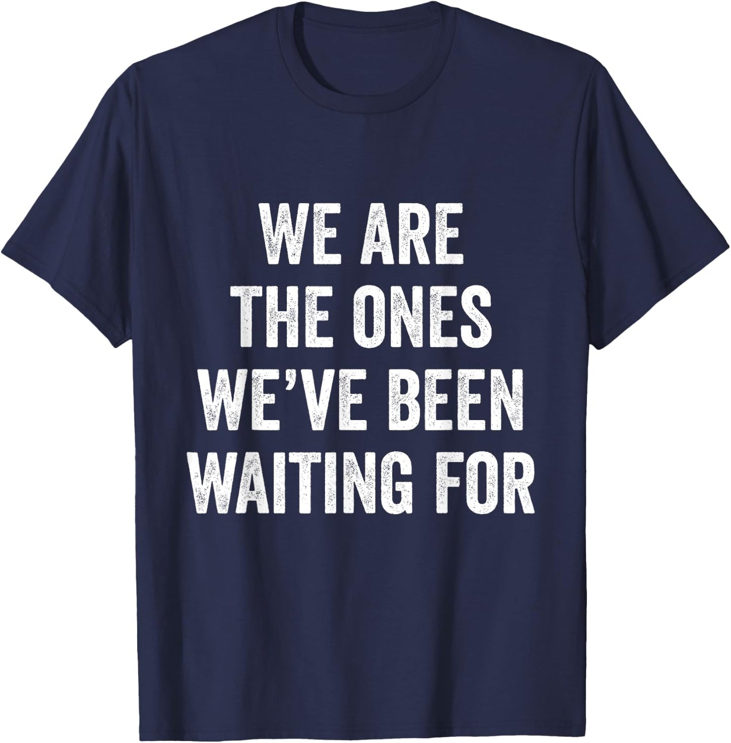 We Are The Ones We’ve Been Waiting For T-Shirt - T-Shirt | Navy