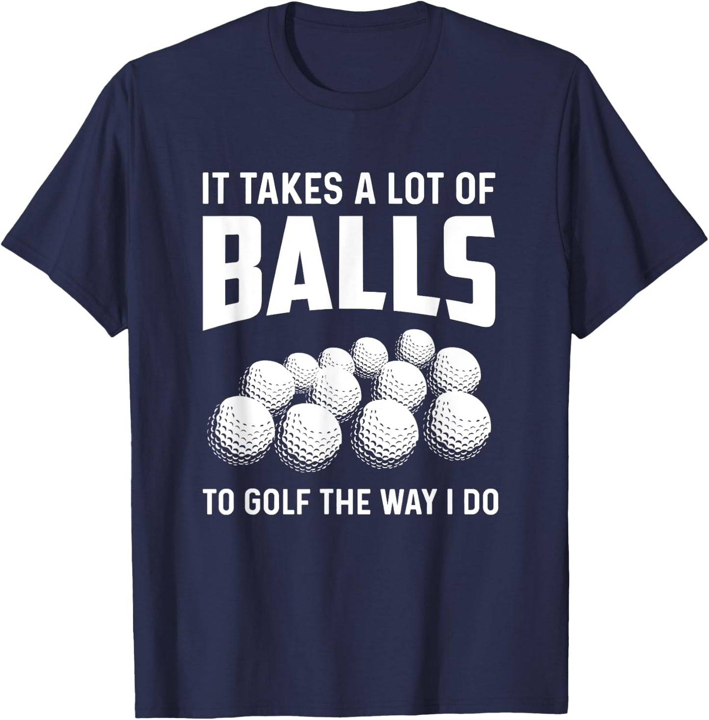 It Takes A Lot Of Balls To Golf The Way I Do Golf Golfing T-Shirt - T-Shirt | Navy