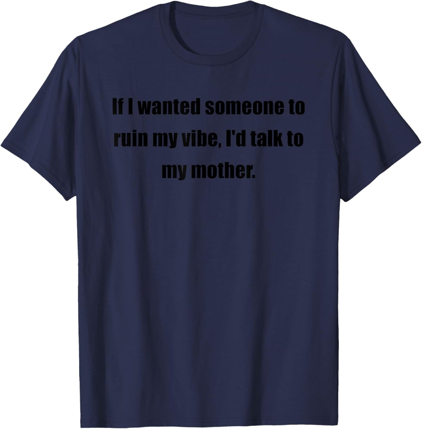 If I Wanted Someone To Ruin My Vibe Is Talk To My Mother T-Shirt - T-Shirt | Navy