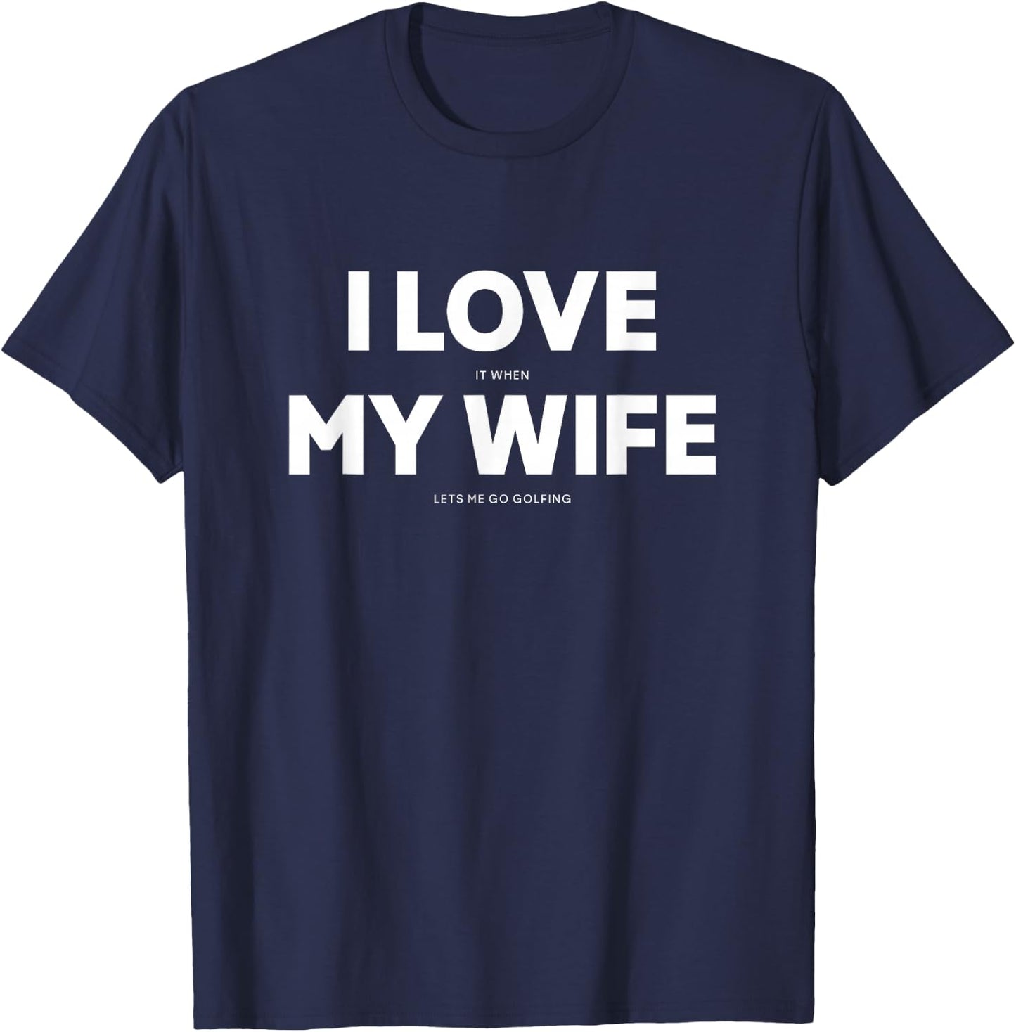 I Love It When My Wife Lets Me Go Golfing T-Shirt - T-Shirt | Navy