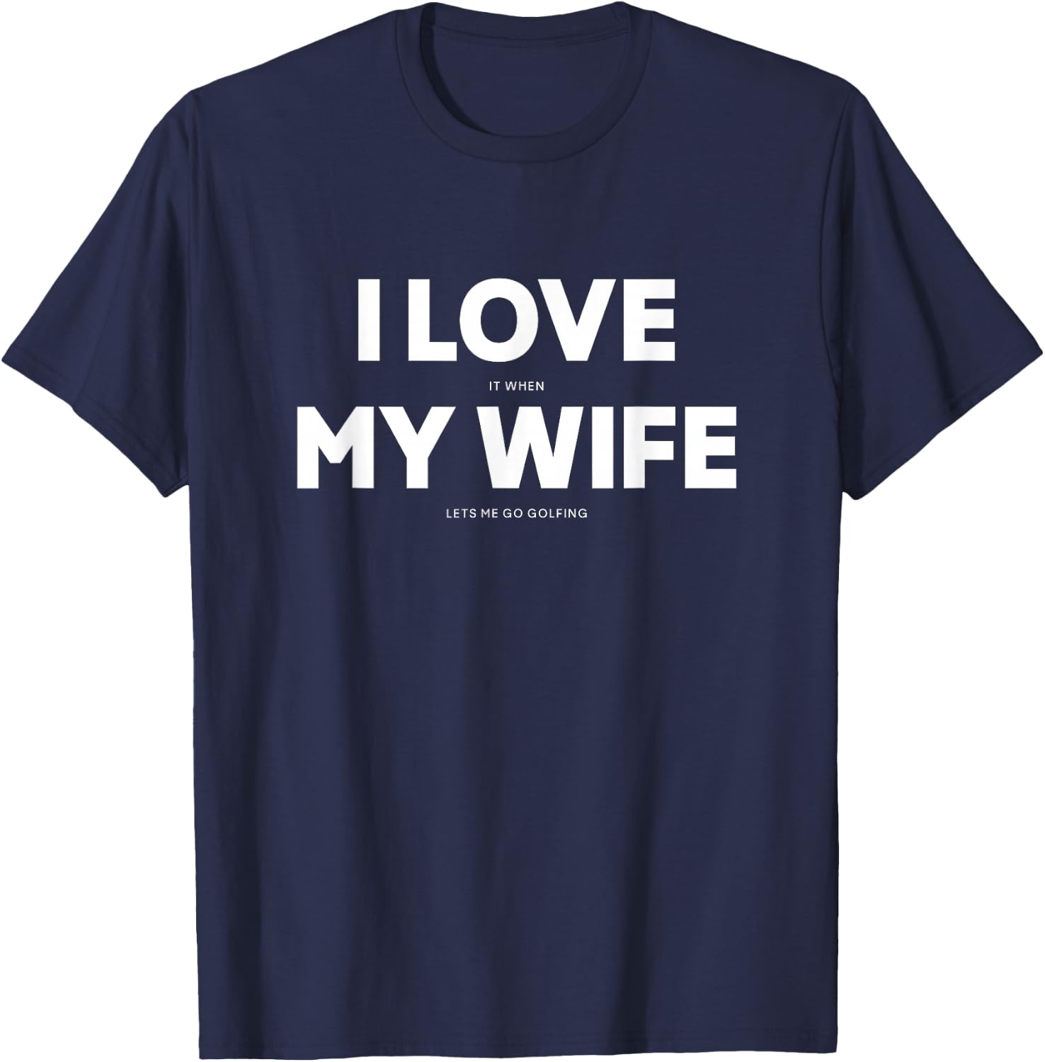 I Love It When My Wife Lets Me Go Golfing T-Shirt - T-Shirt | Navy