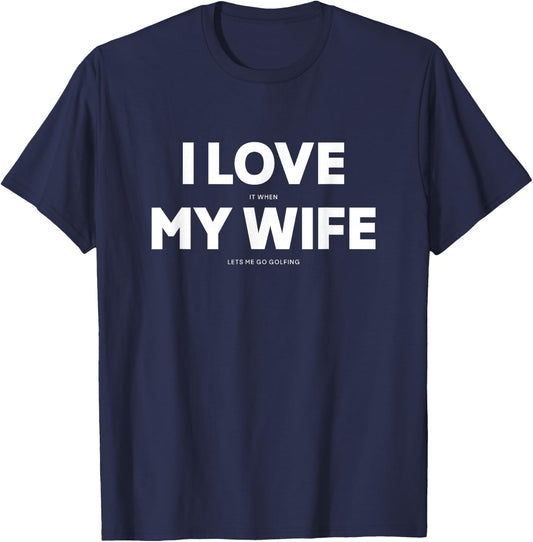 I Love It When My Wife Lets Me Go Golfing T-Shirt - T-Shirt | Navy