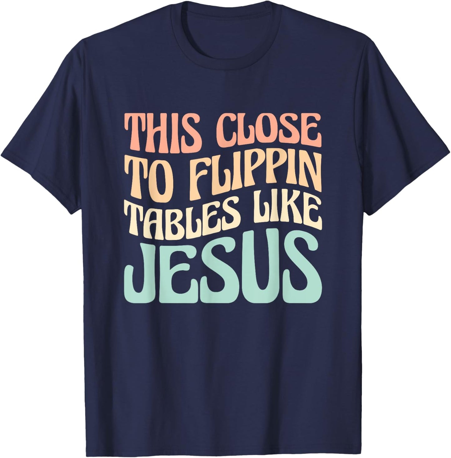 This Close To Flippin Tables Like Jesus T-Shirt - T-Shirt | Navy