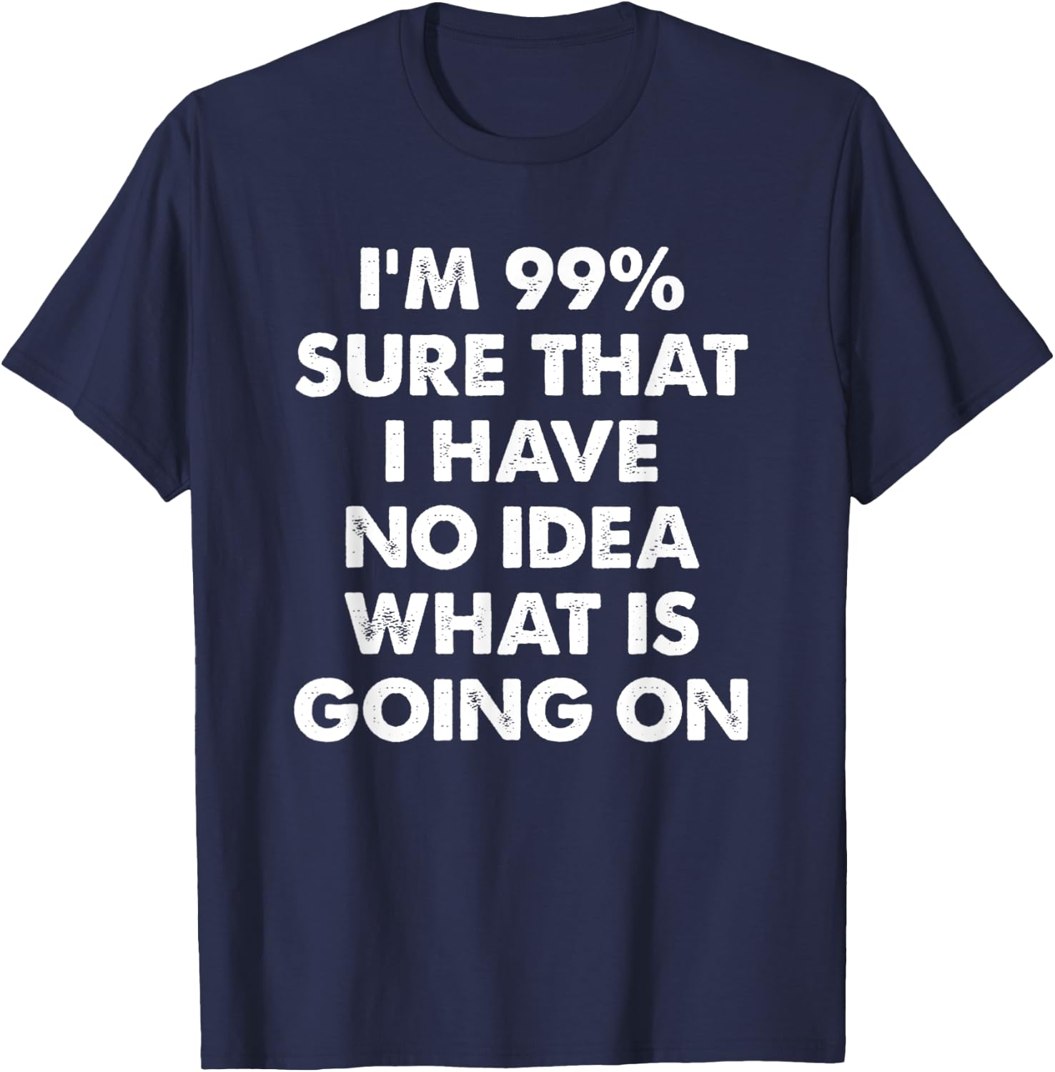 I'm 99% Sure That I Have No Idea What Is Going On T-Shirt - T-Shirt | Navy