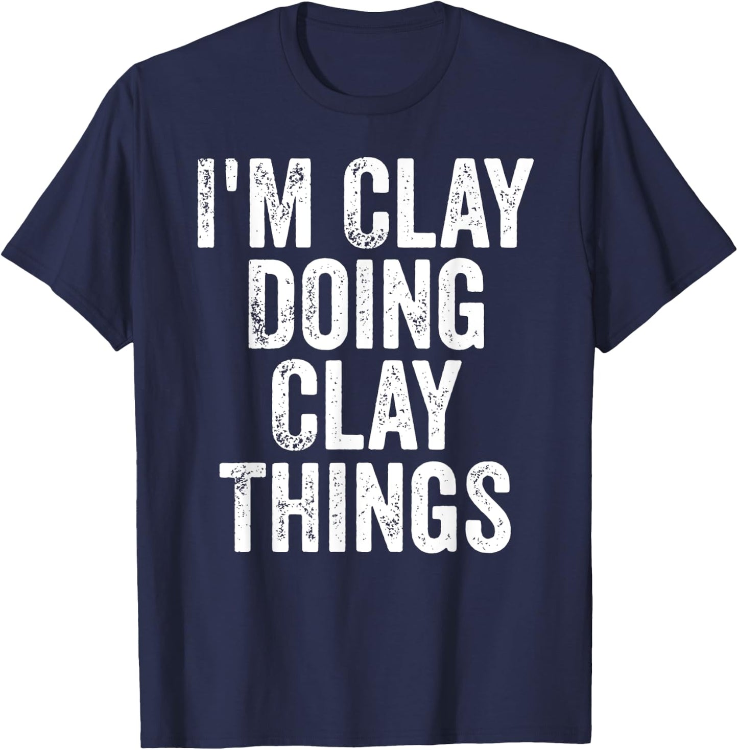 I'm Clay Doing Clay Things Shirt Personalized First Name T-Shirt - T-Shirt | Navy