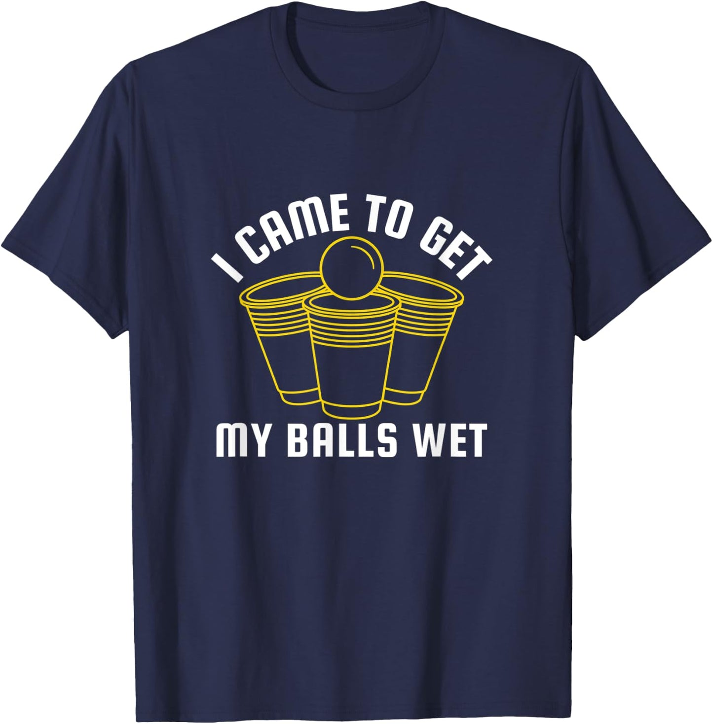 I Came To Get My Balls Wet Beer Pong Frat Drinking Outfit T-Shirt - T-Shirt | Navy
