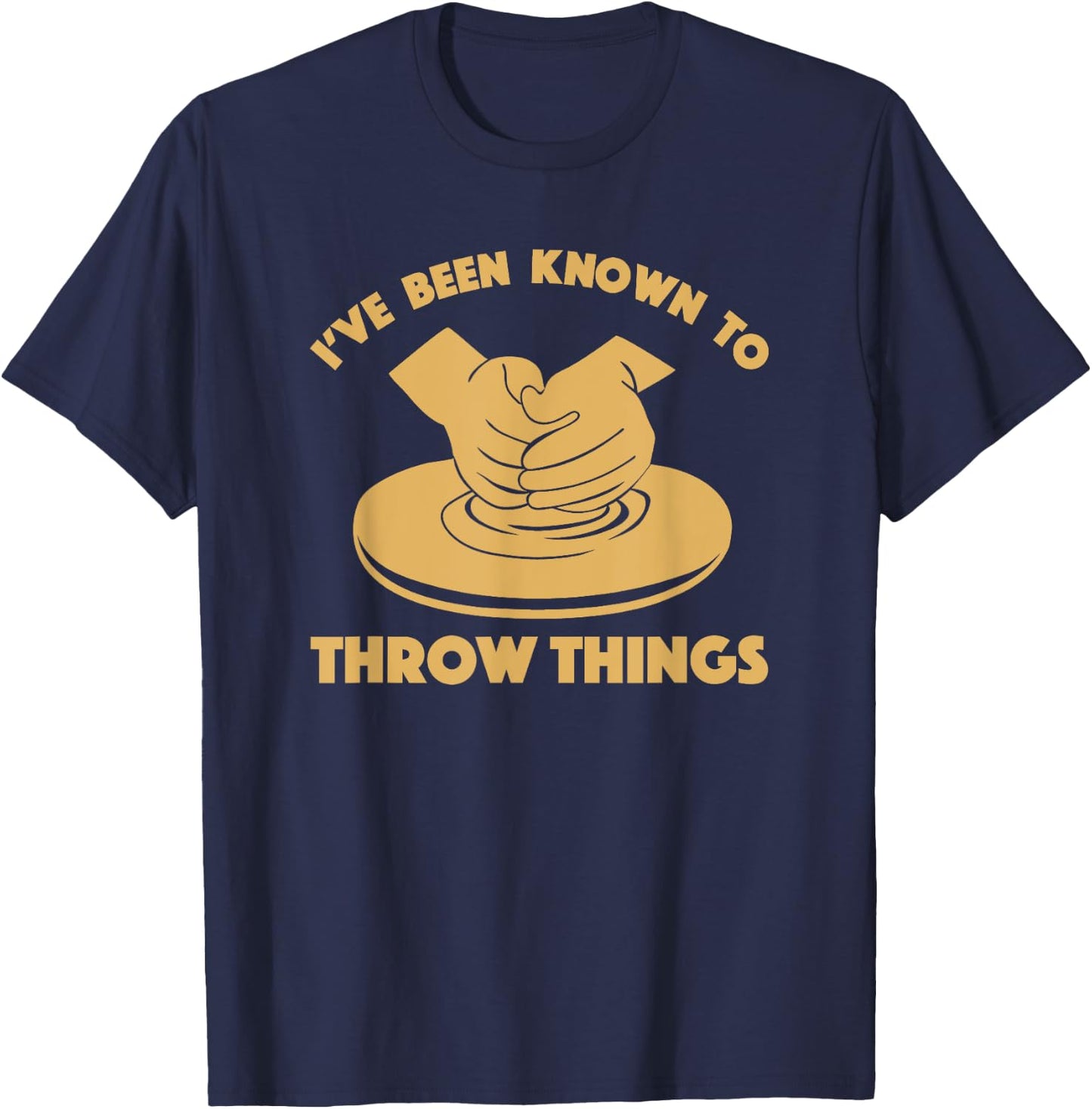 Ceramicist Potter Wheel Pottery Lover & Gifts I've Been Known To Throw Things Funny Pottery Ceramics Gift T-Shirt - T-Shirt | Navy