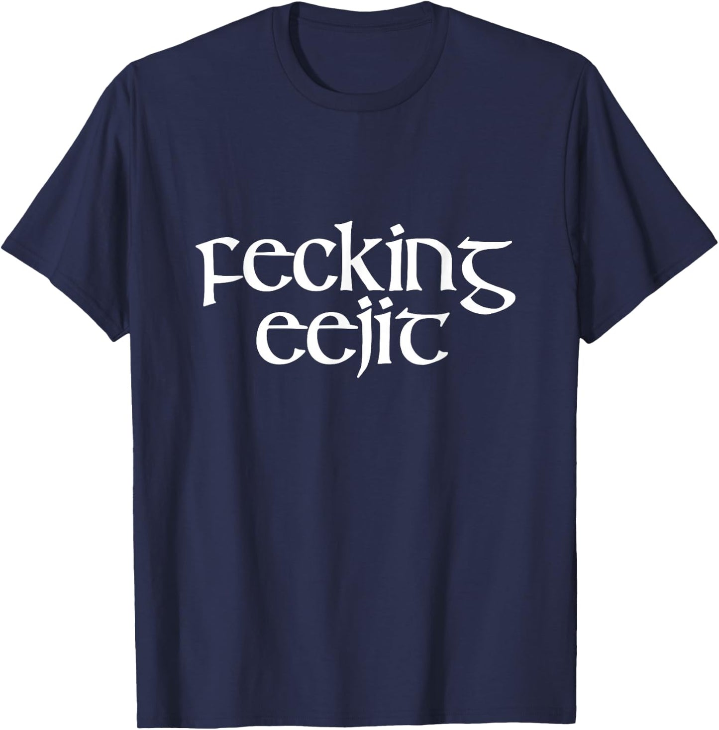 Fecking Eejit Funny Irish Accent Vulgar Parody Green T-Shirt - T-Shirt | Navy