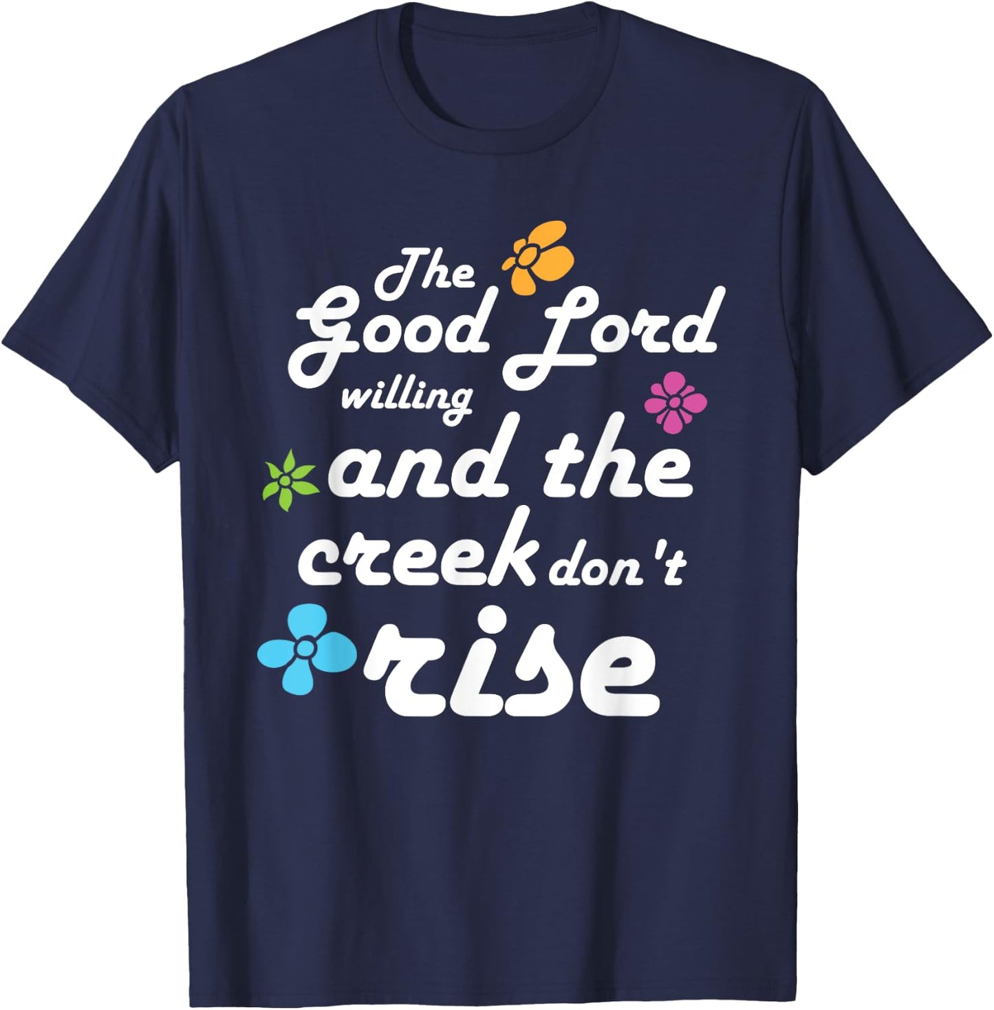 Southern Quote Good Lord Willing and Creek Don't Rise T-Shirt - T-Shirt | Navy