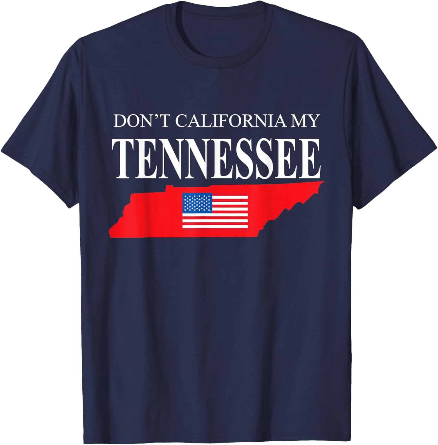 Don't California My Tennessee Anti Liberal Pro Trump T-Shirt - T-Shirt | Navy