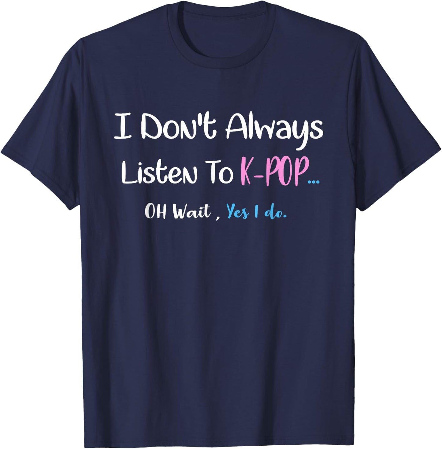 k-pop Shirt i don't always listen to kpop...oh wait,yes I do T-Shirt - T-Shirt | Navy