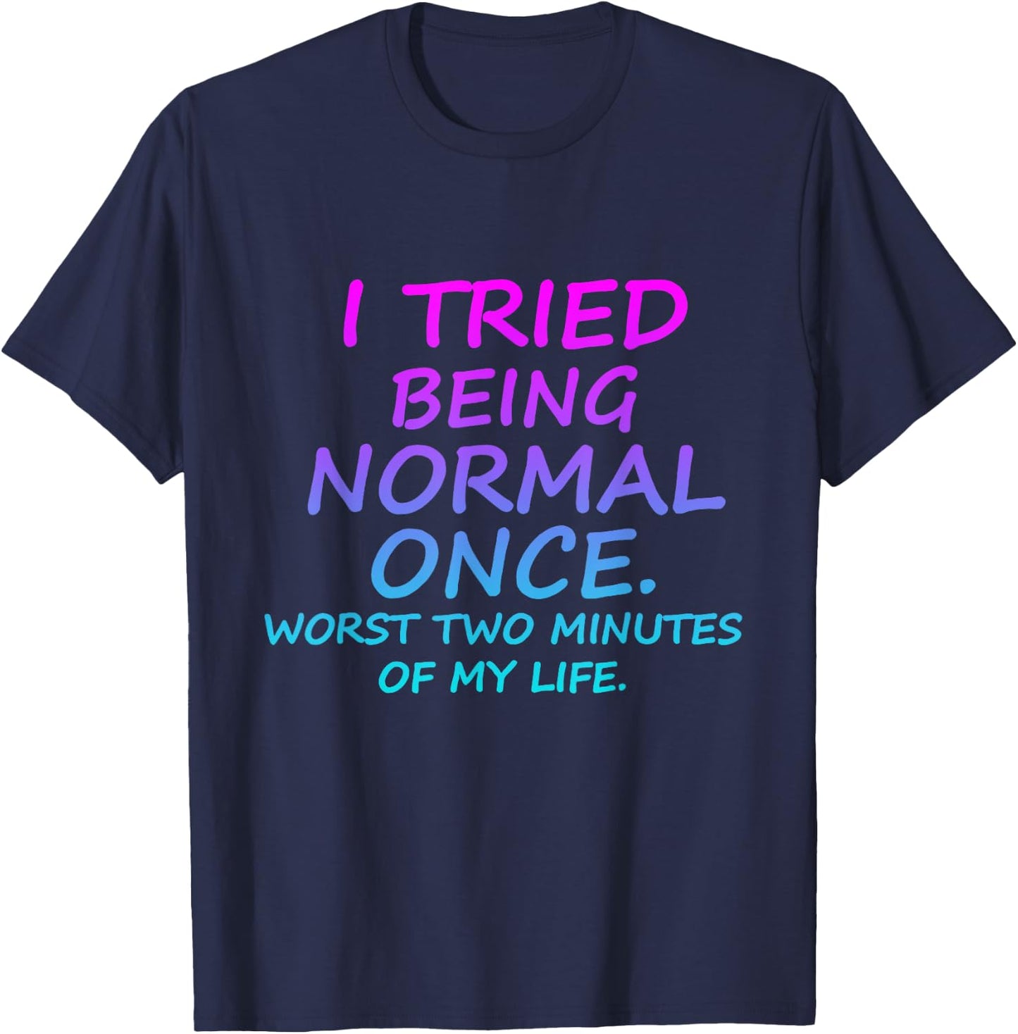 I Tried Being Normal Once Worst Two Minutes Of My Life Quote T-Shirt - T-Shirt | Navy