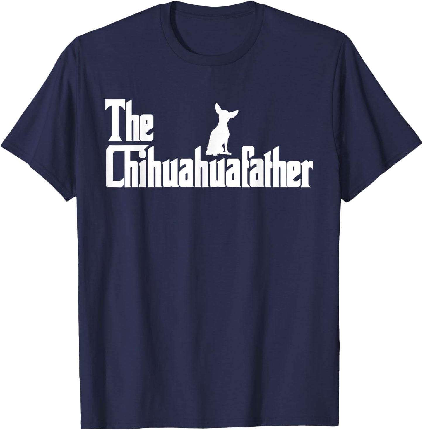 The Chihuahua Father Funny Chihuahua Dad, Gifts for Dog Lovers T-Shirt - T-Shirt | Navy